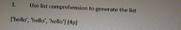 1. Use list comprehension to generate the list lhello, hello, hello] (4p)