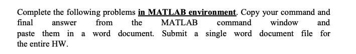 Complete the following problems in MATLAB environment. Copy your command and final answer frm the MATLABcommand window and pa