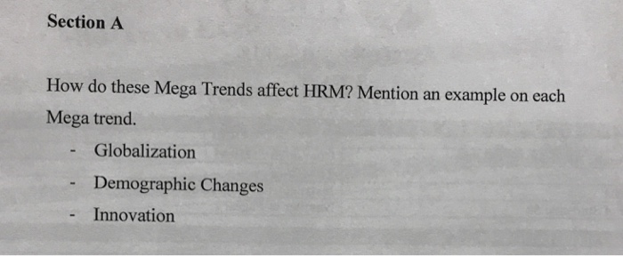 Section A How do these Mega Trends affect HRM? Mention an example on cach Mega trend. Globalization Demographic Changes Innovation