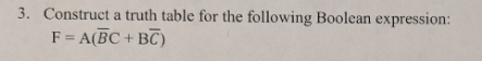 3. Construct a truth table for the following Boolcan expression: F A(BC BC)