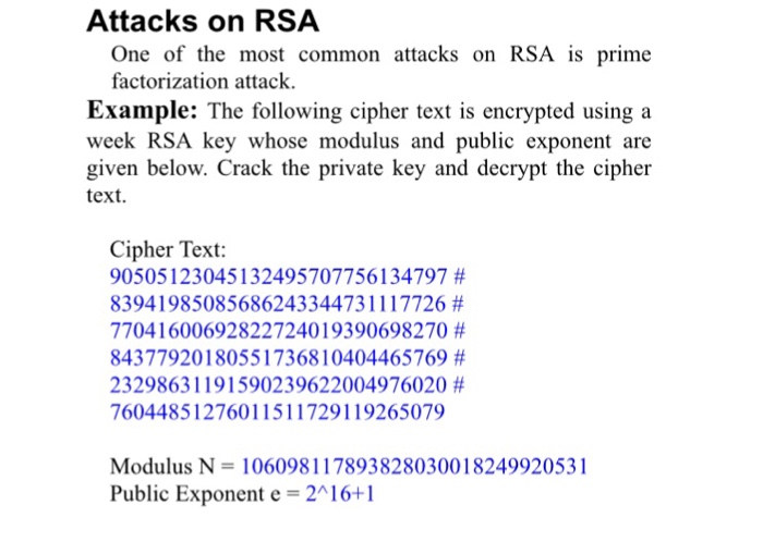 Attacks on RSA One of the most common attacks on RSA is prime factorization attack. Example: The following cipher text is enc