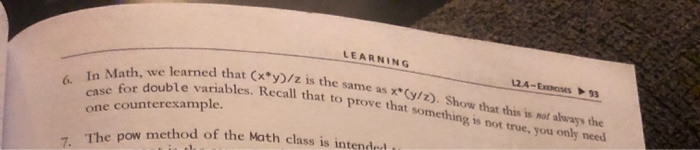 LEARNING x y/z is the same as (y/z). Show that this is not always the ll that to prove that something is not true, you only need the 1n Math, we learned that case for double variables. Recall one counterexample. 6. pre 7. The pow method of the Math class is intended