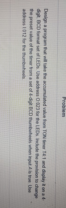 Problem sign a program that will take the accumulated value from TON timer T4 1 and display it on a 4 digit BCD format set of