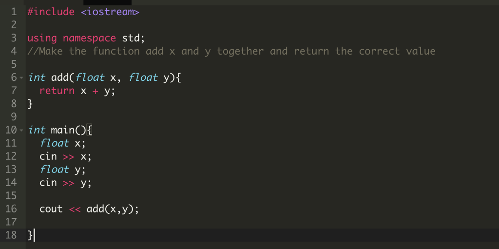 1 #include <iostream> 3 using namespace std; 4//Make the function add x and y together and return the correct value 6 int add