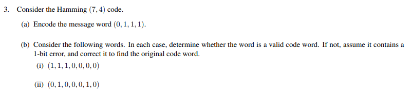 Consider the Hamming (7,4) code. (a) Encode the message word (0,1,1,1) (b) Consider the following words. In each case, determ
