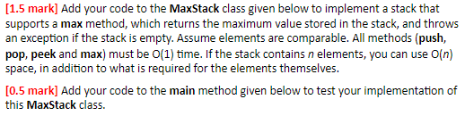 [1.5 mark] Add your code to the MaxStack class given below to implement a stack that supports a max method, which returns the