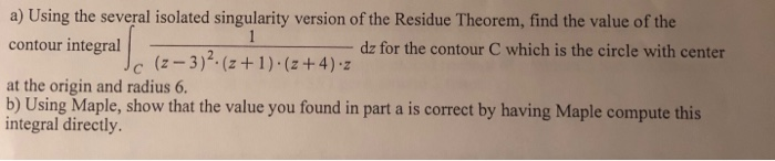 a) Using the several isolated singularity version of the Residue Theorem, find the value of the contour integral dz for the c