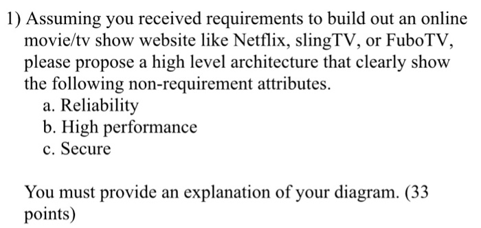 1) Assuming you received requirements to build out an online movie/tv show website like Netflix, slingTV, or FuboTV, please p