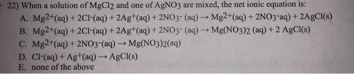 When A Solution Of Mgcl2 And One Of Agno3 Are Mixed, The Net Ionic Equation Is: