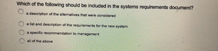 Which of the following should be included in the systems require ments document? a description of the alternatives that were
