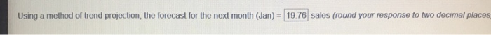Using a method of trend projection, the forecast for the next month (Jan) 19 76 sales (round your response to two decimal places