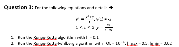 Question 3: For the following equations and details> , y(1) =-2, 2t 1. Run the Runge-Kutta algorithm with h 0.1 2. Run the Ru