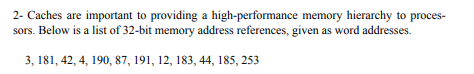 2- Caches are important to providing a high-performance memory hierarchy to proces- sors. Below is a list of 32-bit memory ad