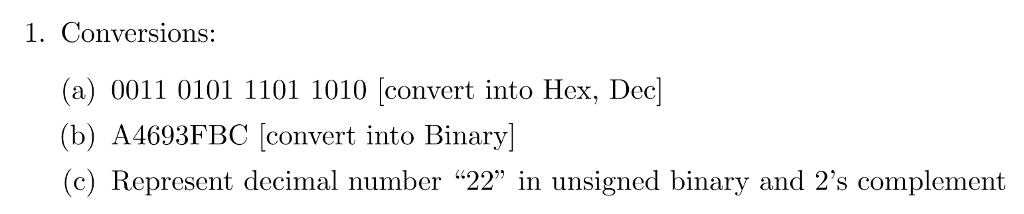 1. Conversions: (a) 0011 0101 1101 1010 [convert into Hex, Dec (b) A4693FBC [convert into Binary] (c) Represent decimal number 22 in unsigned binary and 2s complement