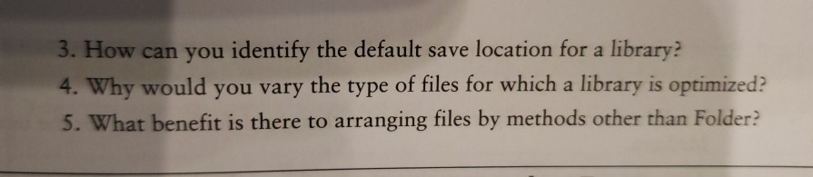 3. How can you identify the default save location for a library? 4. Why would you vary the type of files for which a library