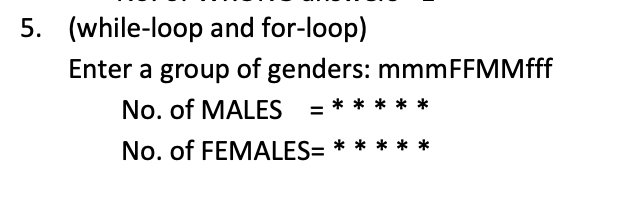 (while-loop and for-loop) Enter a group of genders: mmmFFMMfff 5.