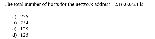 The total number of hosts for the network address 12.16.0.0/24 is a) 256 b) 254 c) 128 d) 126