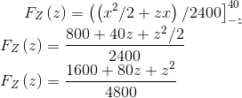 F_Z\left ( z \right )=\left (\left ( x^2/2+zx \right )/2400 \right ]_{-z}^{40}\\ F_Z\left ( z \right )=\frac{800+40z+z^2/2}{2400}\\ F_Z\left ( z \right )=\frac{1600+80z+z^2}{4800}
