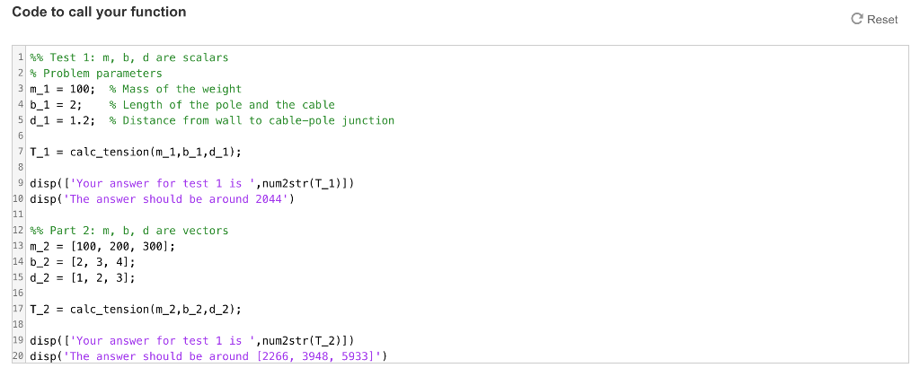 Code to call your function C Reset 1%Test1: m, b, d are scalars 2% Problem parameters 3 m-1-100; % Mass of the weight 4 b-1-2
