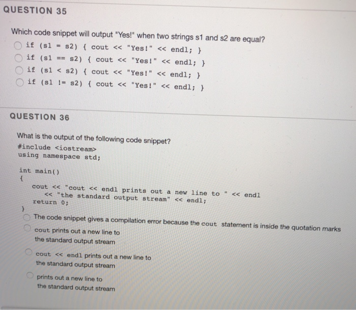 QUESTION 35 Which code snippet will output Yes! when two strings s1 and s2 are equal? Oif (s1 s2) cout << Yes! << endl; )