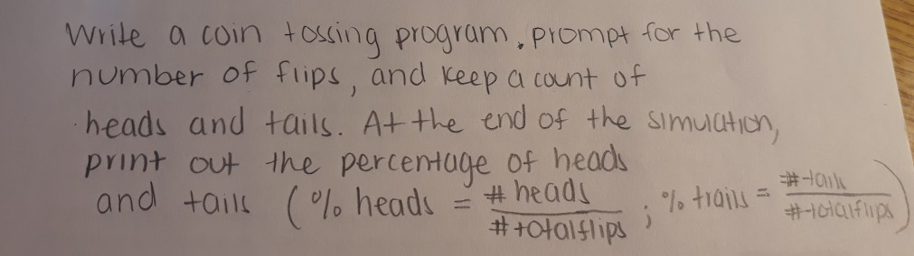 Wrile a coin +osing program, piompt for the number of fips, and keep a count of heads and tails. A+ the und of the smulation
