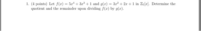 1. (4 points) Let f(x)3r 1 and g(x) 2r 1 in Z[r]. Determine the quotient and the remainder upon dividing f() by g(r)