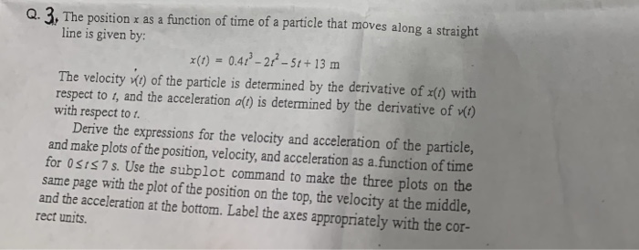 Q. 3, The position x as a function of time of a particle that moves along a straight line is given by x() 0.47-2?-5t+13 m The