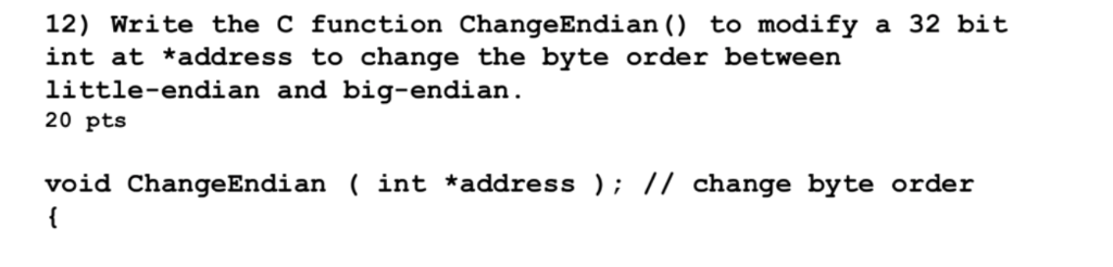 12) Write the C function ChangeEndian () to modify a 32 bit int at *address to change the byte order between little-endian an