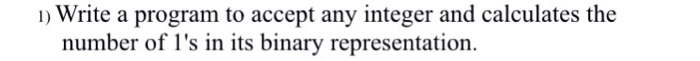 1) Write a program to accept any integer and calculates the number of ls in its binary representation.