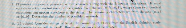 7. (3 points) Suppose a password is four characters long with the following restrictions. It must contain exactly two instanc