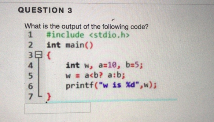 QUESTION 3 What is the output of the following code? 1 #include <stdio.h> 2 int main() 4 int w, a 10, b:5; printf(w is %d,w