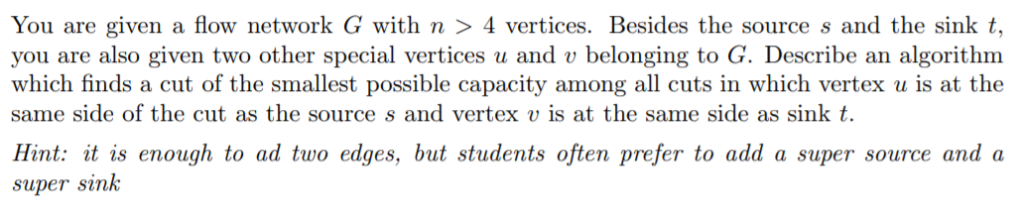 You are given a flow network G with n > 4 vertices. Besides the source s and the sink t, you are also given two other special