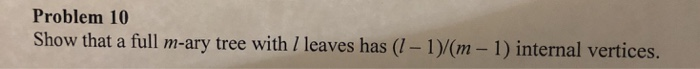 Problem 10 l m-ary tree with / leaves has (l-1)/(m-1) internal vertices