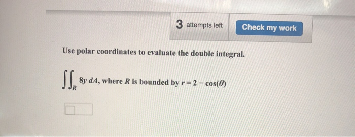 3 attempts left Check my work Use polar coordinates to evaluate the double integral. 8y dA, where R is bounded by r 2 -cos(o)