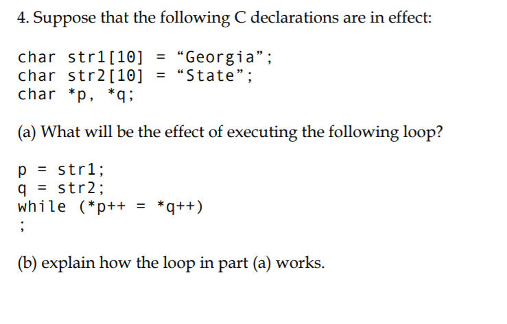 4. Suppose that the following C declarations are in effect: char str110]Georgia; char str2[10]State char *p, q 99. (a) Wh