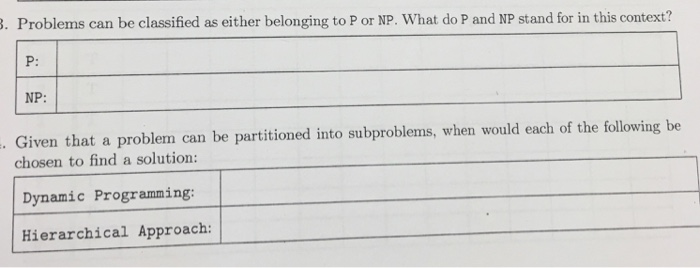 . Problems can be classified as either belonging to P or NP. What do P and NP stand for in this context? р. NP: Given that a