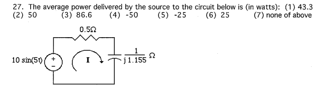 27. The average power delivered by the source to the circuit below is (in watts): (1) 43.3 (2) 50 (3) 86.6 (4) -50 (5) -25 (6) 25 (7) none of above 0.5Ω 10 sin(5)( +- I *T1.155