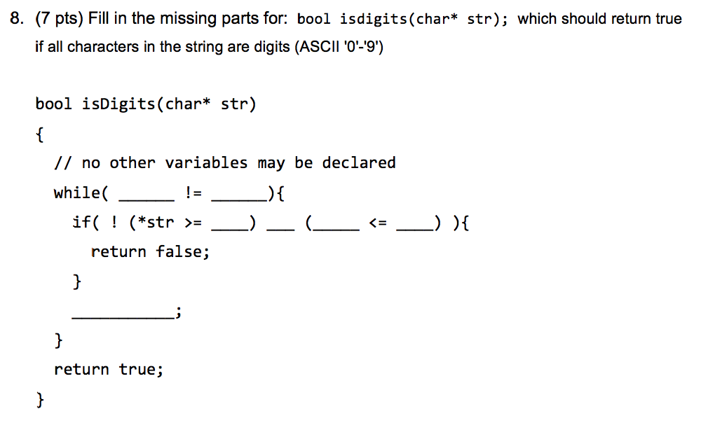 8. (7 pts) Fill in the missing parts for: bool isdigits (char* str); which should return true if all characters in the string