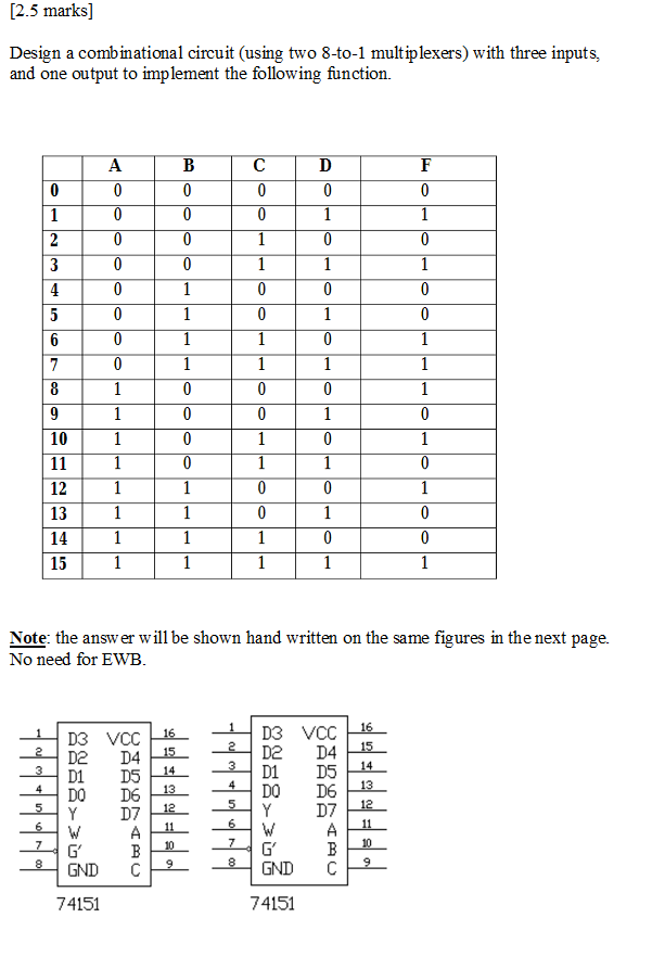 [2.5 marks] Design a combinational circuit (using two 8-to-1 multiplexers) with three inputs, and one output to implement the