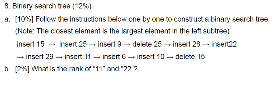 8. Binary search tree (12%) a. [10%] Follow the instructions below one by one to construct a binary search tree. (Note: The c