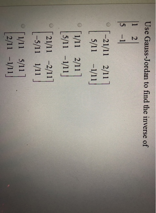 Use Gauss-Jordan to find the inverse of 2 5 -1 2/11] 01-21/11 2 L5/11-1/11] 5 [2/11-1/11-1