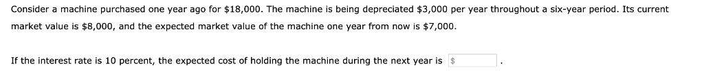 Consider a machine purchased one year ago for $18,000. the machine is being depreciated $3,000 per year throughout a six-year