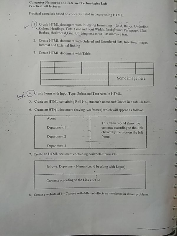 Computer Networks and Internet Technologies Lab Practical: 60 lectures Practical exercises based on concepts listed in theory using HTML Create HTML document with following formatting Bold, Italics. Underline. Colors, Headings, Title, Font and Font Width, Background, Paragraph, Line Brakes, Horizontal亠inc. Blinking text as well as marquee text. 2. Create HTML document with Ordered and Unordered lists, Inserting Images. Internal and External linking 3. Create HTML document with Table: Some image here ⓣCreat 5. Create an HTML containing Roll No., students name and Grades in a tabular form 6. Create an HTML document (having two frames) which will 

<div class=