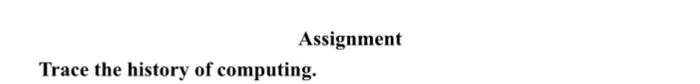 Assignment Trace the history of computing.
