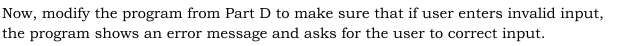 Now, modify the program from Part D to make sure that if user enters invalid input, the program shows an error message and as