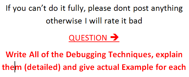 If you cant do it fully, please dont post anything QUESTION-) Write All of the Debugging Techniques, explain them (detailed)