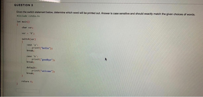 QUESTION 3 maid oicea al worea. #include <stdio.h> int main(O char varj switch(var) case a: printf(hello)j break; case b