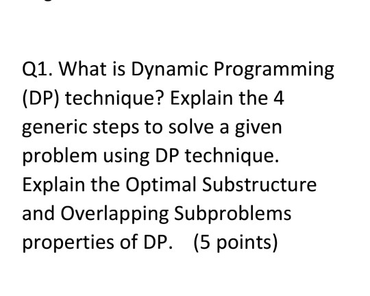 Q1. What is Dynamic Programming (DP) technique? Explain the 4 generic steps to solve a given problem using DP technique. Expl