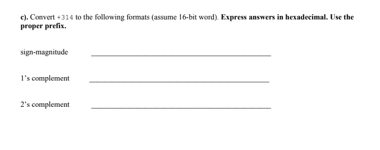 c). Convert +314 proper prefix. to the following formats assume 16-bit word). Express answers in hexadecimal. Use the sign-magnitude Is complement 2s complement