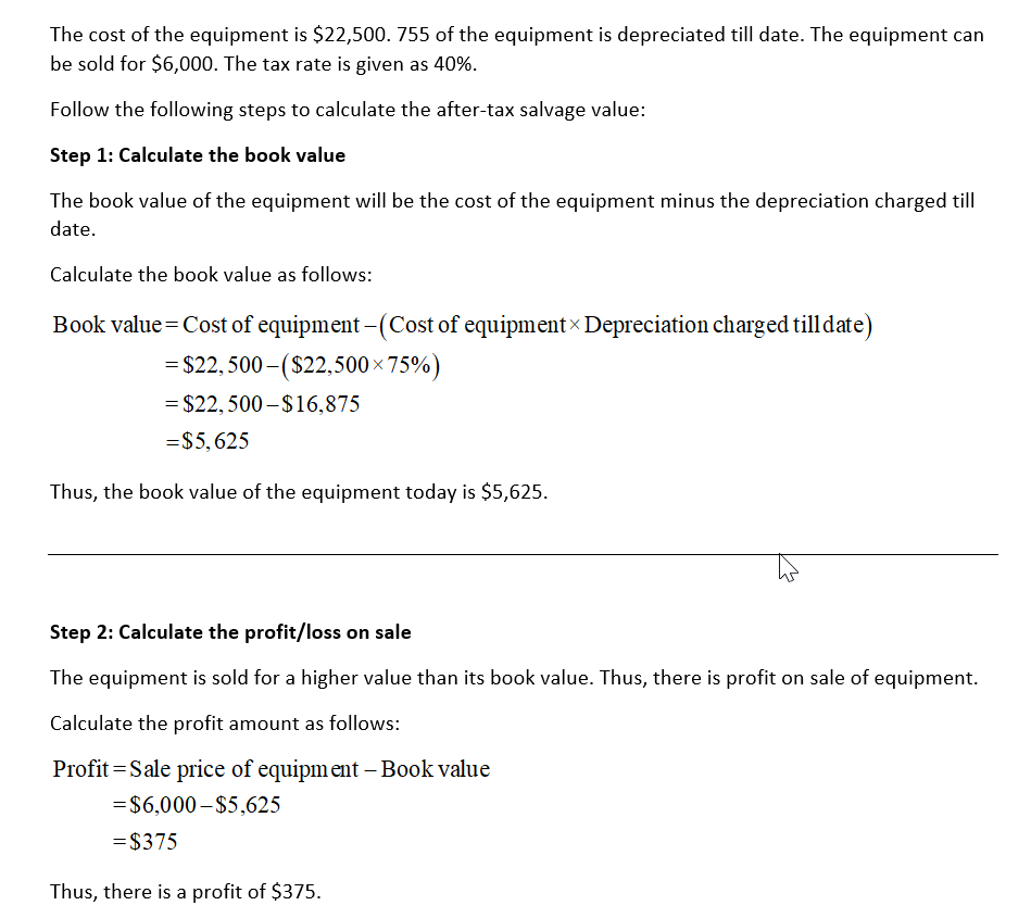 The cost of the equipment is $22,500. 755 of the equipment is depreciated till date. The equipment can be sold for $6,000. Th